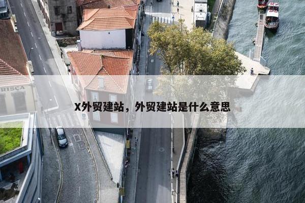 X外贸建站，外贸建站是什么意思