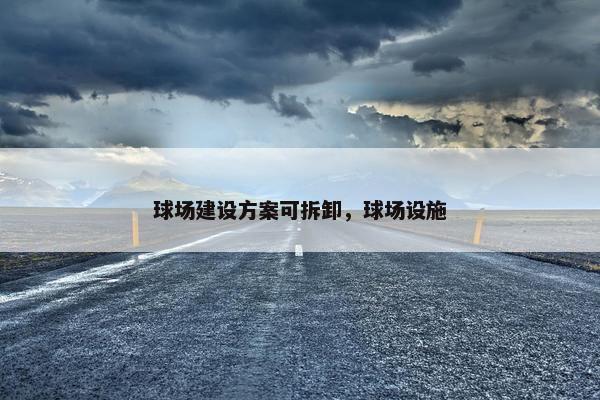 球场建设方案可拆卸，球场设施