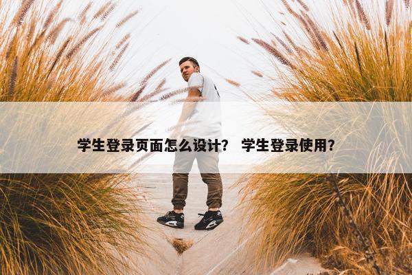 学生登录页面怎么设计？ 学生登录使用？
