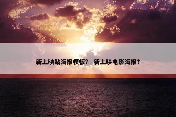 新上映站海报模板？ 新上映电影海报？