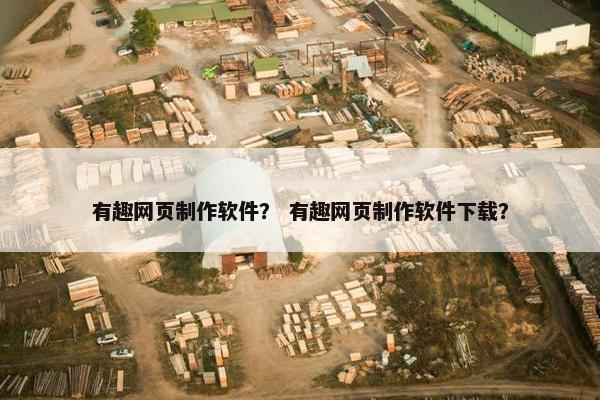 有趣网页制作软件？ 有趣网页制作软件下载？
