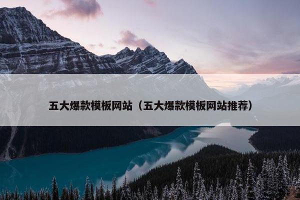五大爆款模板网站（五大爆款模板网站推荐）