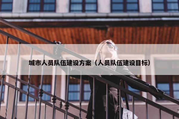 城市人员队伍建设方案（人员队伍建设目标）