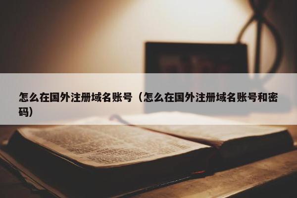 怎么在国外注册域名账号（怎么在国外注册域名账号和密码）