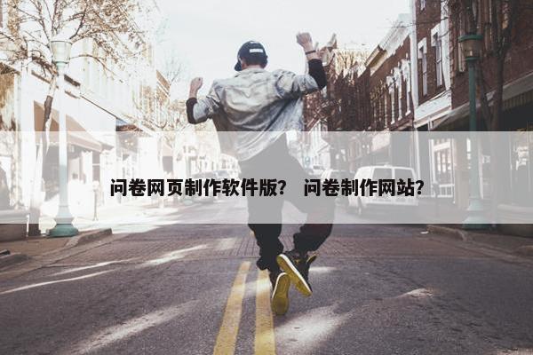 问卷网页制作软件版？ 问卷制作网站？