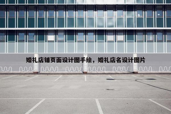 婚礼店铺页面设计图手绘，婚礼店名设计图片