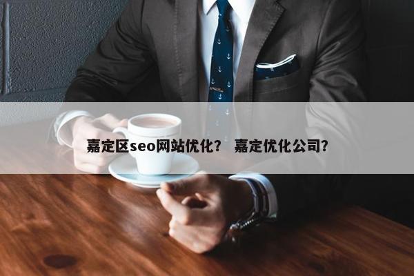 嘉定区seo网站优化？ 嘉定优化公司？