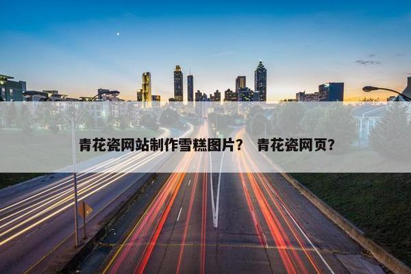 青花瓷网站制作雪糕图片？ 青花瓷网页？