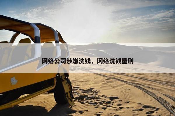 网络公司涉嫌洗钱，网络洗钱量刑