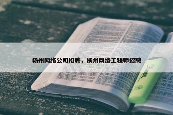 扬州网络公司招聘，扬州网络工程师招聘