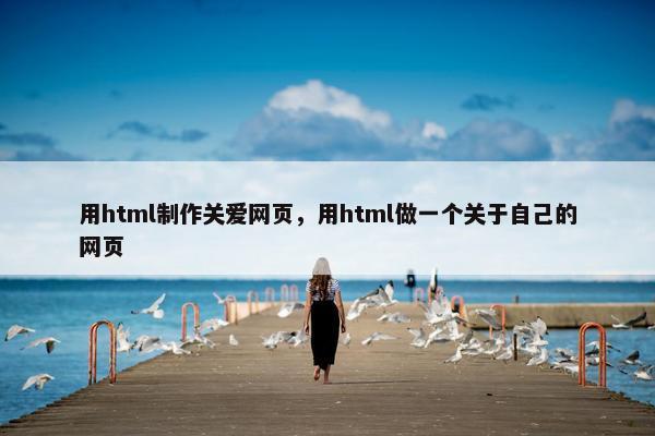 用html制作关爱网页，用html做一个关于自己的网页