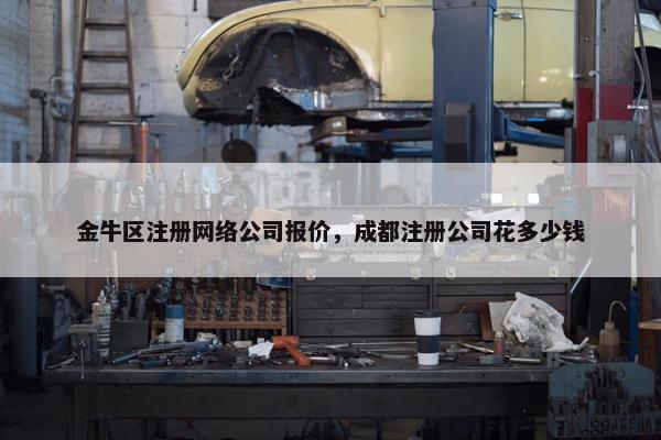 金牛区注册网络公司报价，成都注册公司花多少钱