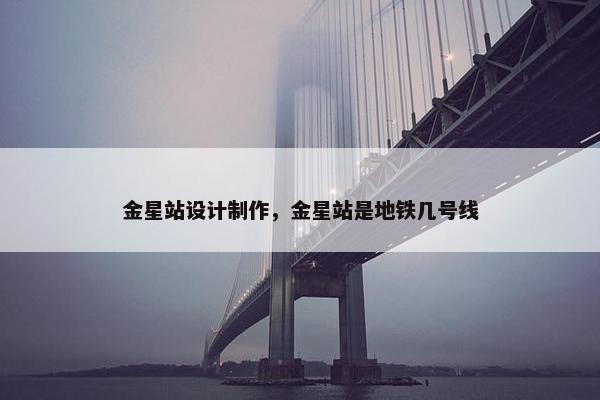 金星站设计制作，金星站是地铁几号线
