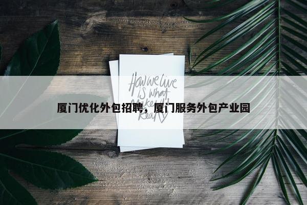厦门优化外包招聘，厦门服务外包产业园
