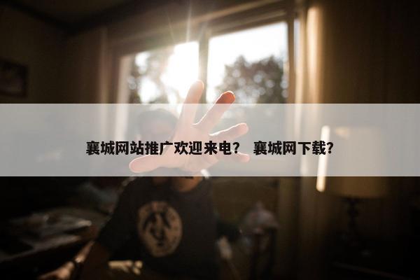 襄城网站推广欢迎来电？ 襄城网下载？