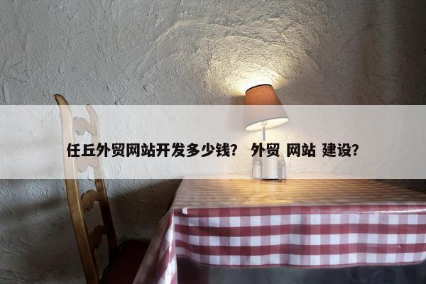 任丘外贸网站开发多少钱？ 外贸 网站 建设？