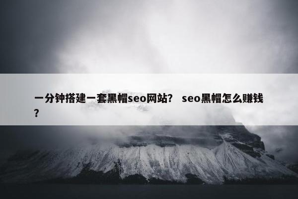 一分钟搭建一套黑帽seo网站？ seo黑帽怎么赚钱？