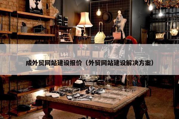 成外贸网站建设报价（外贸网站建设解决方案）