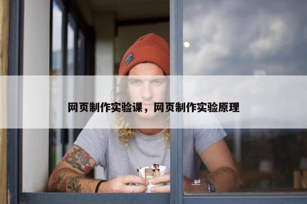网页制作实验课，网页制作实验原理