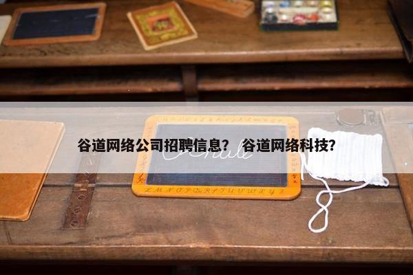 谷道网络公司招聘信息？ 谷道网络科技？