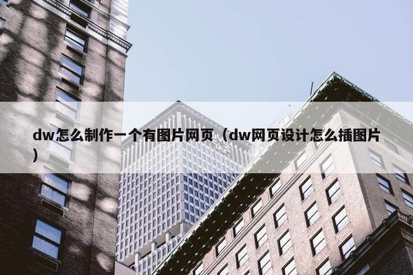 dw怎么制作一个有图片网页（dw网页设计怎么插图片）