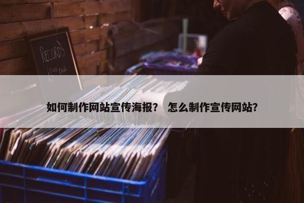 如何制作网站宣传海报？ 怎么制作宣传网站？