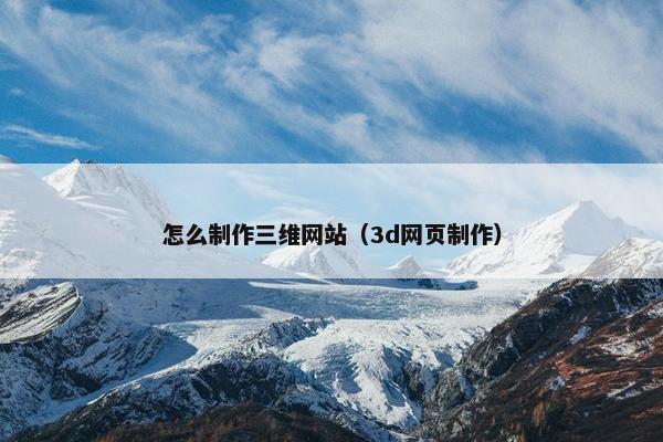 怎么制作三维网站（3d网页制作）