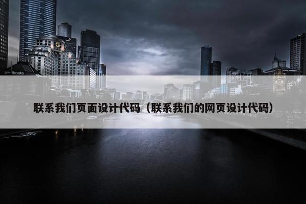联系我们页面设计代码（联系我们的网页设计代码）