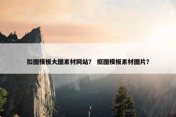 扣图模板大图素材网站？ 抠图模板素材图片？