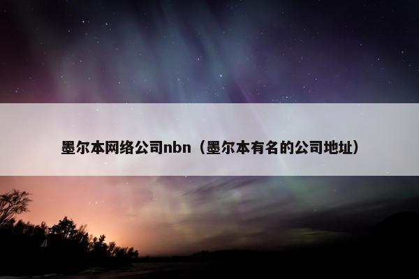 墨尔本网络公司nbn（墨尔本有名的公司地址）