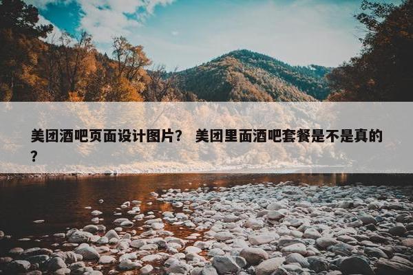 美团酒吧页面设计图片？ 美团里面酒吧套餐是不是真的？