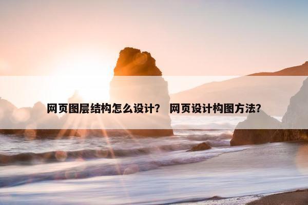 网页图层结构怎么设计？ 网页设计构图方法？