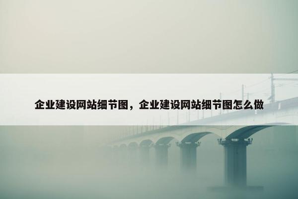 企业建设网站细节图，企业建设网站细节图怎么做