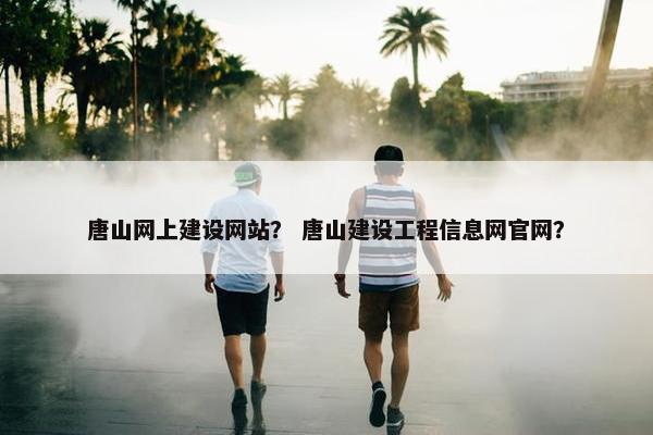 唐山网上建设网站？ 唐山建设工程信息网官网？