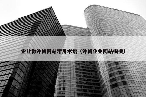 企业做外贸网站常用术语（外贸企业网站模板）