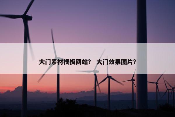 大门素材模板网站？ 大门效果图片？