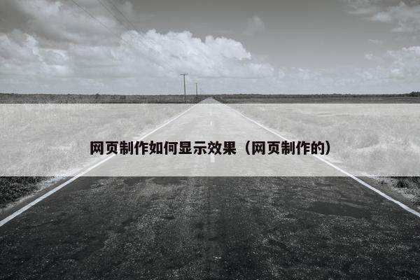 网页制作如何显示效果（网页制作的）