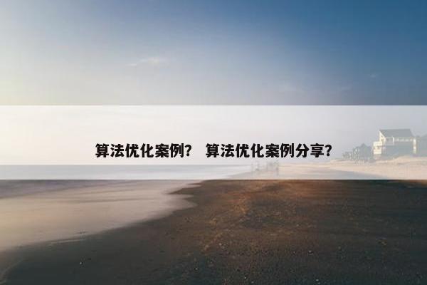 算法优化案例？ 算法优化案例分享？
