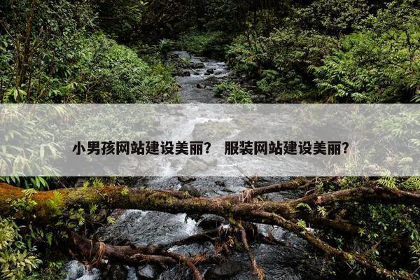 小男孩网站建设美丽？ 服装网站建设美丽？
