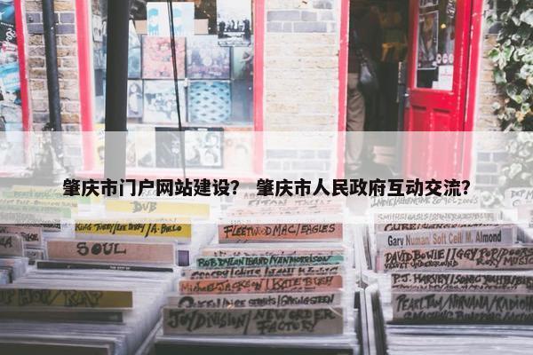 肇庆市门户网站建设？ 肇庆市人民政府互动交流？