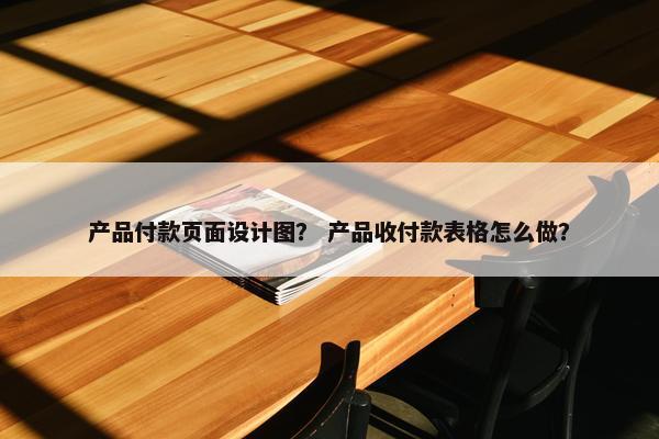产品付款页面设计图？ 产品收付款表格怎么做？