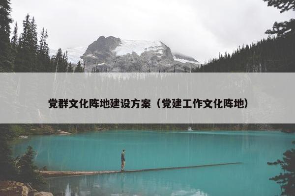 党群文化阵地建设方案（党建工作文化阵地）