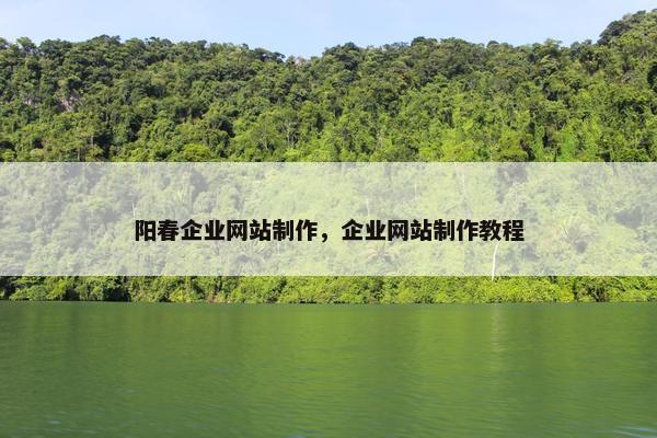 阳春企业网站制作，企业网站制作教程