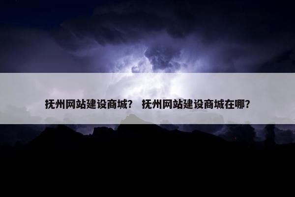 抚州网站建设商城？ 抚州网站建设商城在哪？