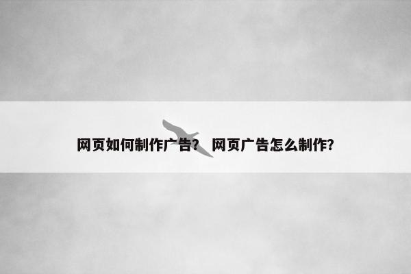 网页如何制作广告？ 网页广告怎么制作？
