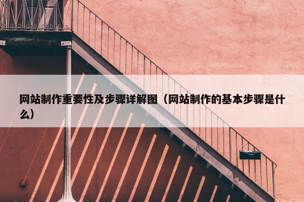 网站制作重要性及步骤详解图（网站制作的基本步骤是什么）