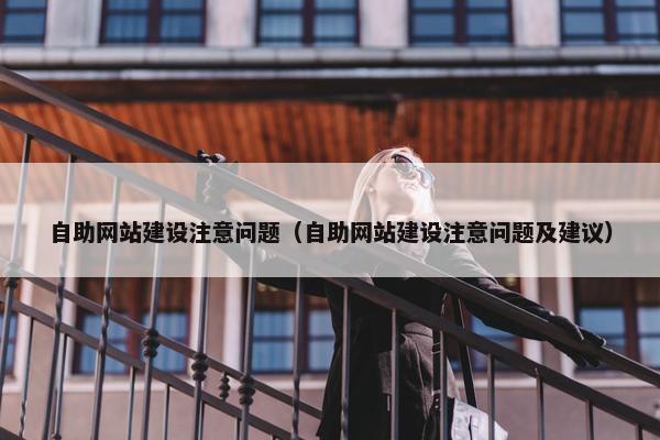自助网站建设注意问题（自助网站建设注意问题及建议）