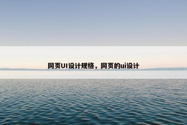 网页UI设计规格，网页的ui设计
