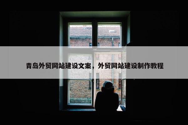 青岛外贸网站建设文案，外贸网站建设制作教程