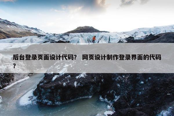 后台登录页面设计代码？ 网页设计制作登录界面的代码？